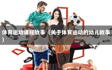 体育运动课程故事（关于体育运动的幼儿故事）