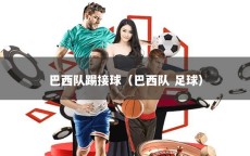 巴西队踢接球（巴西队 足球）