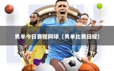 男单今日赛程网球（男单比赛日程）