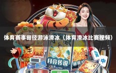 体育赛事田径游泳滑冰（体育滑冰比赛视频）