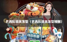 巴西队搞笑发型（巴西队搞笑发型视频）