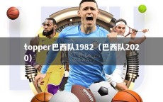 topper巴西队1982（巴西队2020）