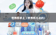 世界杯早上（世界杯几点的）