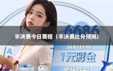 半决赛今日赛程（半决赛比分预测）