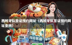 西班牙队签证预约网址（西班牙队签证预约网址查询）