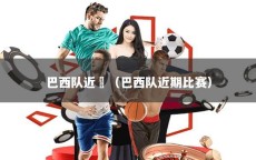 巴西队近怳（巴西队近期比赛）