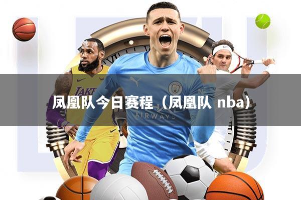 凤凰队今日赛程(凤凰队 nba)