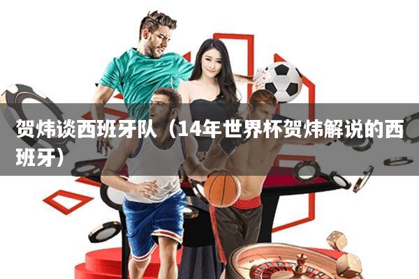 贺炜谈西班牙队(14年世界杯贺炜解说的西班牙)